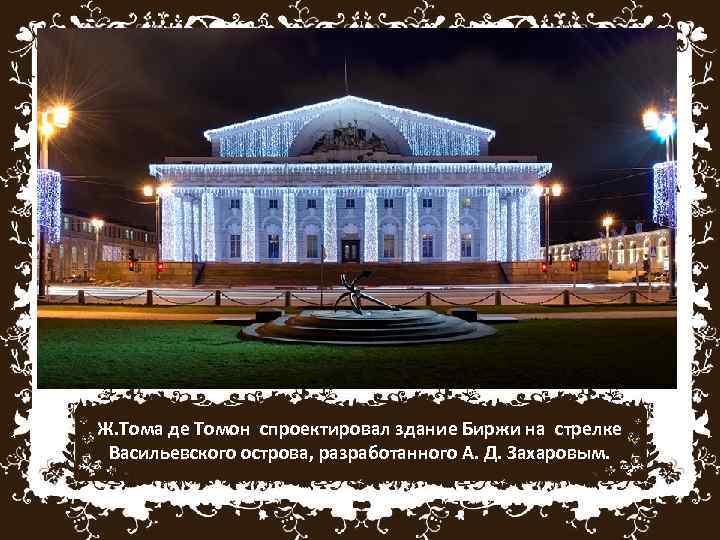 Ж. Тома де Томон спроектировал здание Биржи на стрелке Васильевского острова, разработанного А.  Д.
