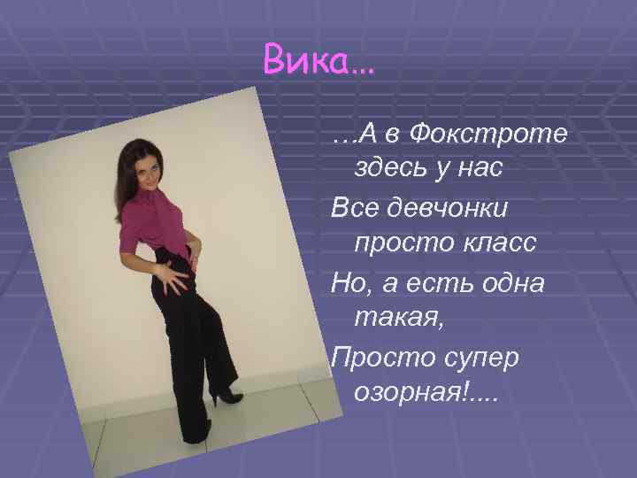 Вика… …А в Фокстроте здесь у нас Все девчонки просто класс Но, а есть