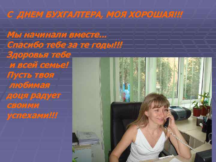 С ДНЕМ БУХГАЛТЕРА, МОЯ ХОРОШАЯ!!! Мы начинали вместе. . . Спасибо тебе за те