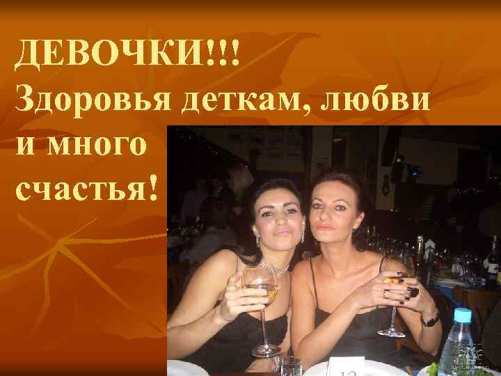 ДЕВОЧКИ!!! Здоровья деткам, любви и много счастья! 