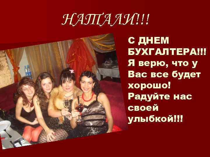 НАТАЛИ!!! С ДНЕМ БУХГАЛТЕРА!!! Я верю, что у Вас все будет хорошо! Радуйте нас