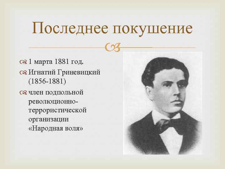 Последнее покушение 1 марта 1881 год. Игнатий Гриневицкий (1856 -1881) член подпольной революционнотеррористической организации