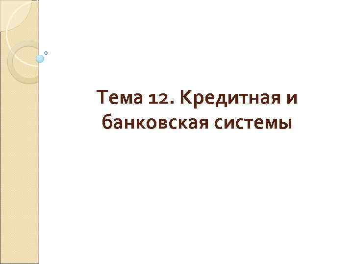 Тема 12. Кредитная и банковская системы 