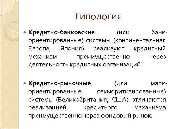 Типология Кредитно банковские (или банк ориентированные) системы (континентальная Европа, Япония) реализуют кредитный механизм преимущественно