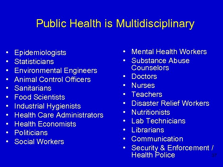 Public Health is Multidisciplinary • • • Epidemiologists Statisticians Environmental Engineers Animal Control Officers