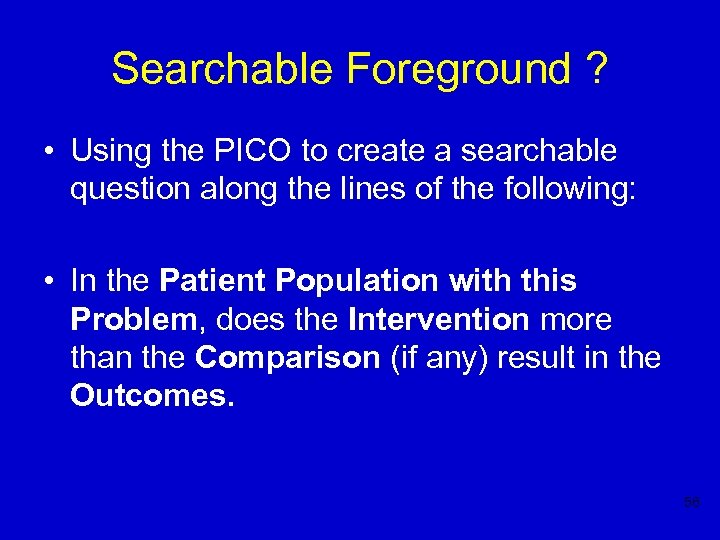 Searchable Foreground ? • Using the PICO to create a searchable question along the