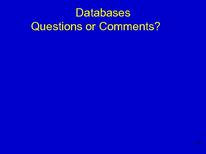 Databases Questions or Comments? 88 