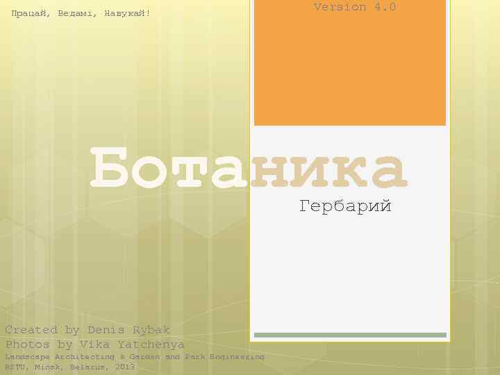 Працай, Ведамі, Навукай! Version 4. 0 Ботаника Гербарий Created by Denis Rybak Photos by