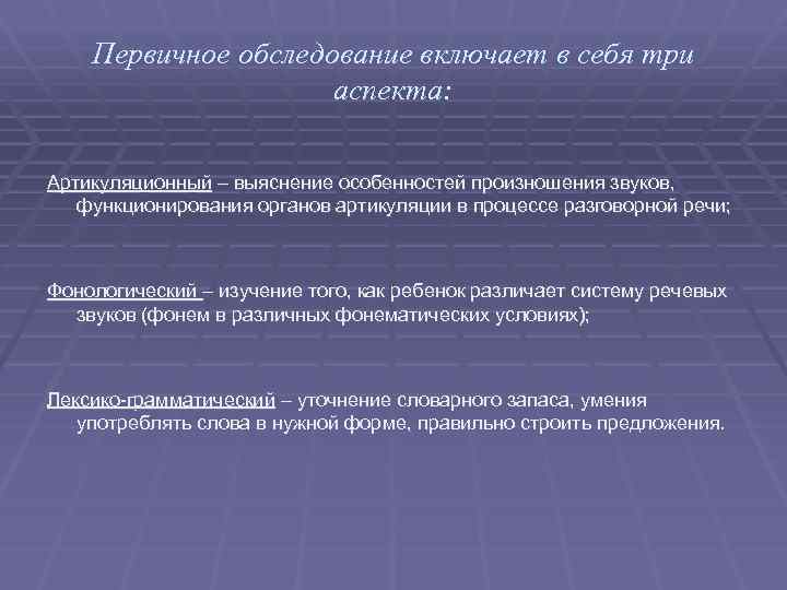 Первичное обследование включает в себя три аспекта: Артикуляционный – выяснение особенностей произношения звуков, функционирования