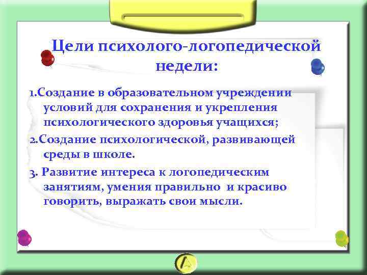 Цели психолого-логопедической недели: 1. Создание в образовательном учреждении условий для сохранения и укрепления психологического