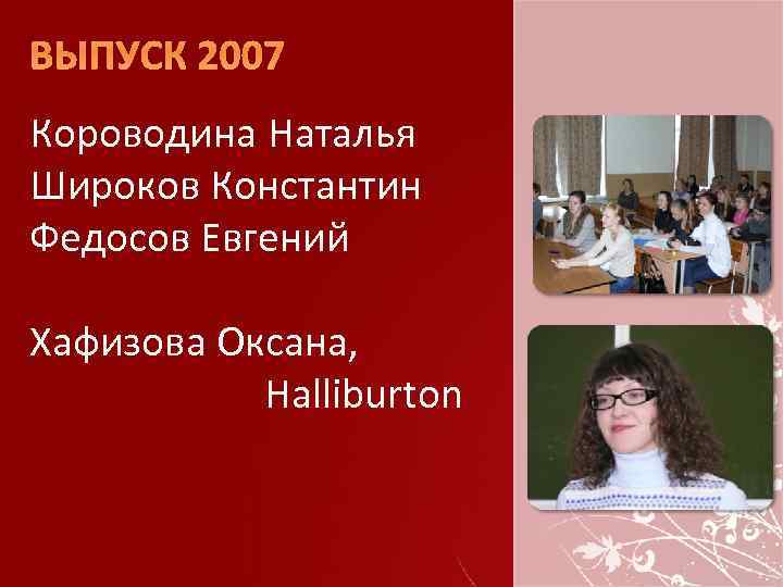 ВЫПУСК 2007 Короводина Наталья Широков Константин Федосов Евгений Хафизова Оксана, Halliburton 