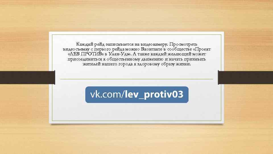 Каждый рейд записывается на видеокамеру. Просмотреть видеосъемку с первого рейда можно Вконтакте в сообществе
