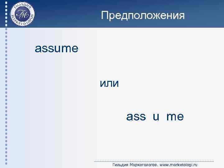 Предположения assume или аss u me Гильдия Маркетологов. www. marketologi. ru 