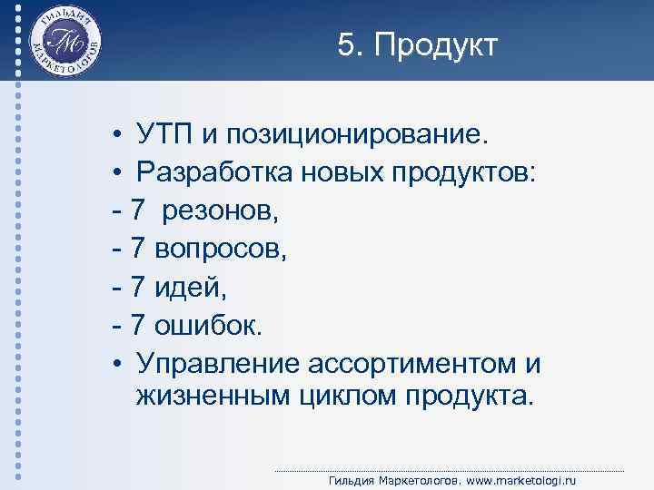 5. Продукт • УТП и позиционирование. • Разработка новых продуктов: - 7 резонов, -