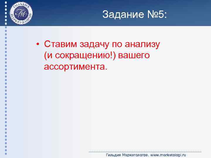 Задание № 5: • Ставим задачу по анализу (и сокращению!) вашего ассортимента. Гильдия Маркетологов.