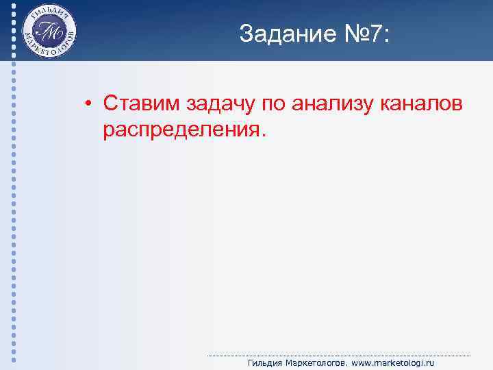 Задание № 7: • Ставим задачу по анализу каналов распределения. Гильдия Маркетологов. www. marketologi.