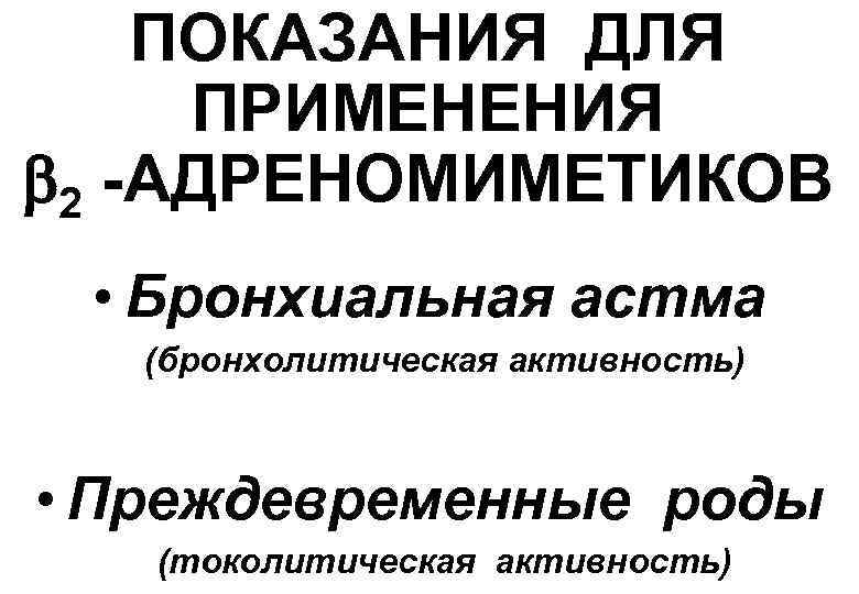 ПОКАЗАНИЯ ДЛЯ ПРИМЕНЕНИЯ 2 -АДРЕНОМИМЕТИКОВ • Бронхиальная астма (бронхолитическая активность) • Преждевременные роды (токолитическая