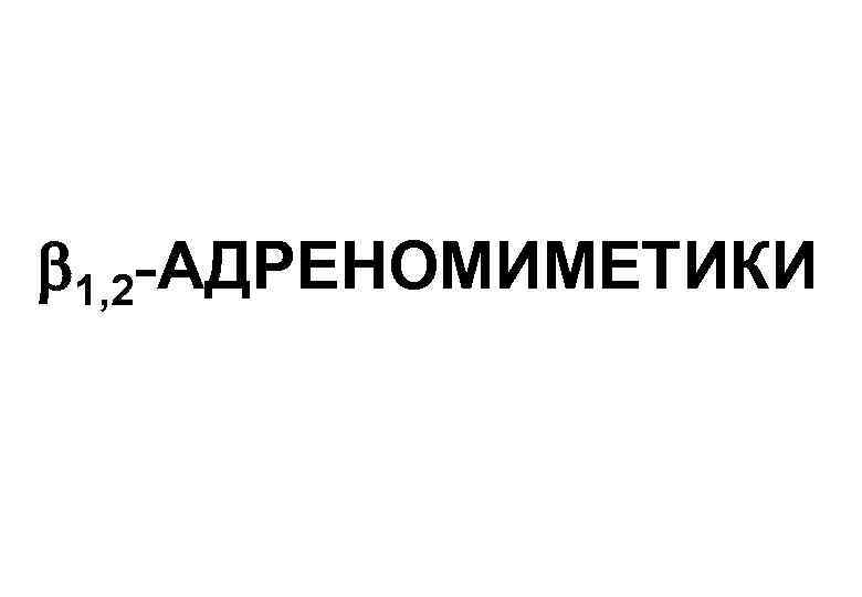  1, 2 -АДРЕНОМИМЕТИКИ 