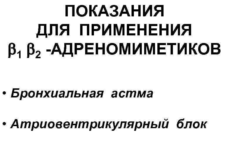ПОКАЗАНИЯ ДЛЯ ПРИМЕНЕНИЯ 1 2 -АДРЕНОМИМЕТИКОВ • Бронхиальная астма • Атриовентрикулярный блок 