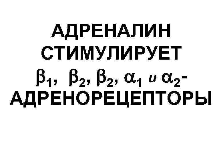 АДРЕНАЛИН СТИМУЛИРУЕТ 1, 2, 1 и 2 АДРЕНОРЕЦЕПТОРЫ 