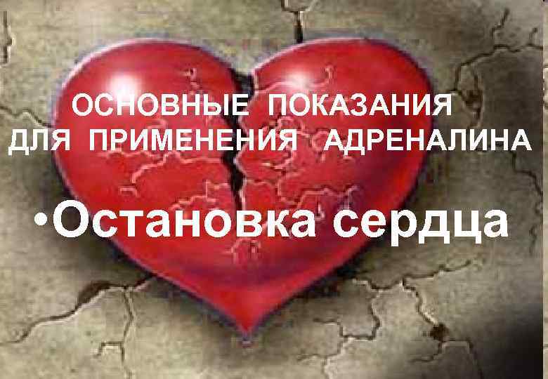 ОСНОВНЫЕ ПОКАЗАНИЯ ДЛЯ ПРИМЕНЕНИЯ АДРЕНАЛИНА • Остановка сердца 