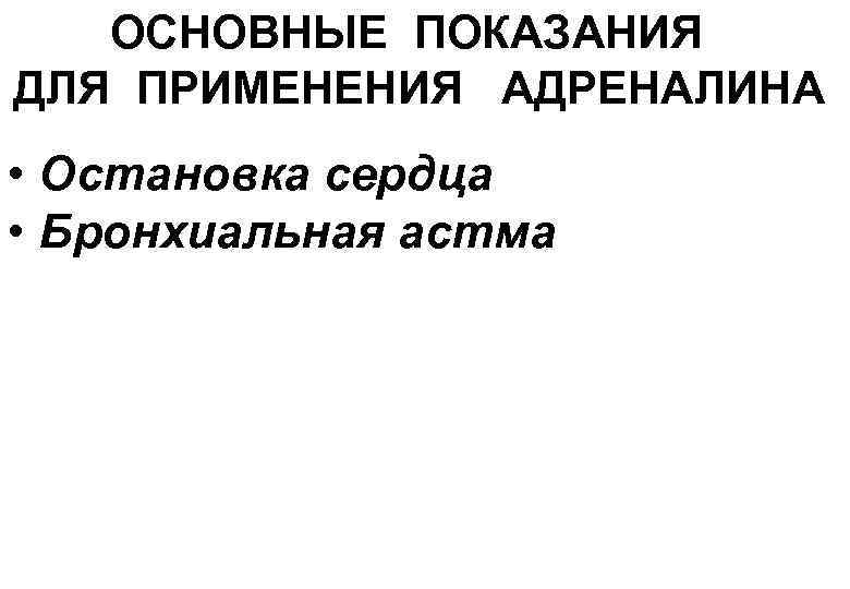 ОСНОВНЫЕ ПОКАЗАНИЯ ДЛЯ ПРИМЕНЕНИЯ АДРЕНАЛИНА • Остановка сердца • Бронхиальная астма 