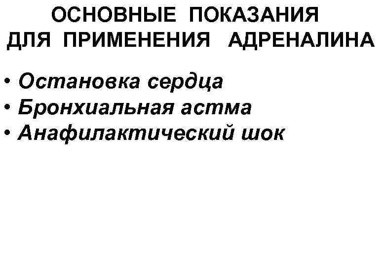 ОСНОВНЫЕ ПОКАЗАНИЯ ДЛЯ ПРИМЕНЕНИЯ АДРЕНАЛИНА • Остановка сердца • Бронхиальная астма • Анафилактический шок