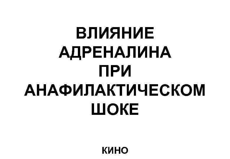 ВЛИЯНИЕ АДРЕНАЛИНА ПРИ АНАФИЛАКТИЧЕСКОМ ШОКЕ КИНО 