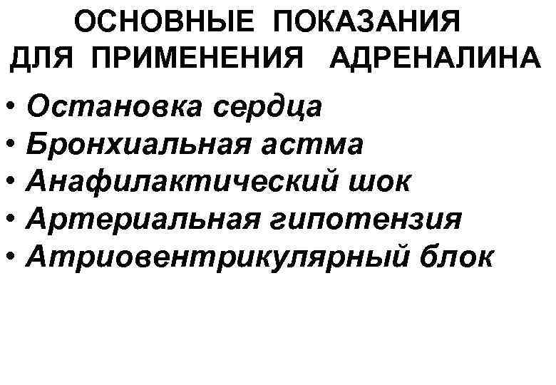 ОСНОВНЫЕ ПОКАЗАНИЯ ДЛЯ ПРИМЕНЕНИЯ АДРЕНАЛИНА • Остановка сердца • Бронхиальная астма • Анафилактический шок