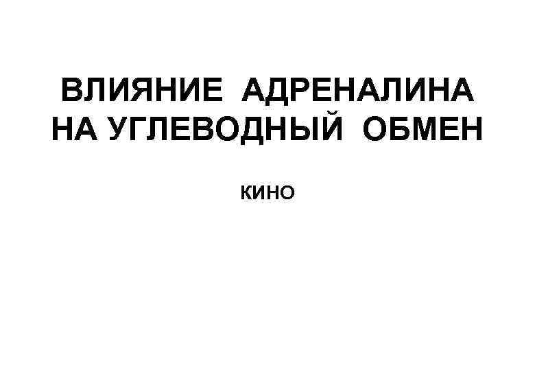 ВЛИЯНИЕ АДРЕНАЛИНА НА УГЛЕВОДНЫЙ ОБМЕН КИНО 