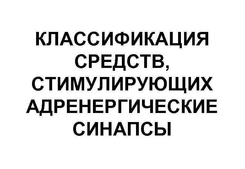 КЛАССИФИКАЦИЯ СРЕДСТВ, СТИМУЛИРУЮЩИХ АДРЕНЕРГИЧЕСКИЕ СИНАПСЫ 