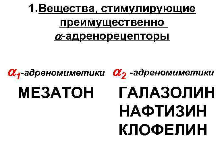 1. Вещества, стимулирующие преимущественно -адренорецепторы 1 -адреномиметики 2 -адреномиметики МЕЗАТОН ГАЛАЗОЛИН НАФТИЗИН КЛОФЕЛИН 