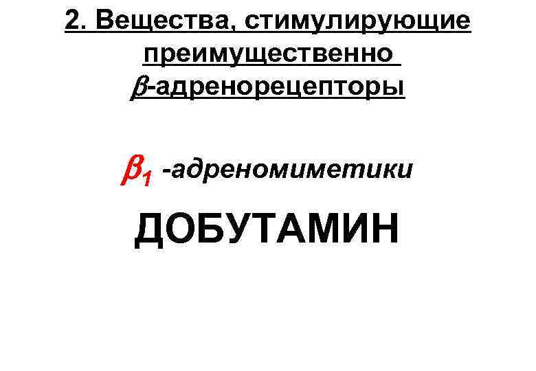 2. Вещества, стимулирующие преимущественно -адренорецепторы 1 -адреномиметики ДОБУТАМИН 