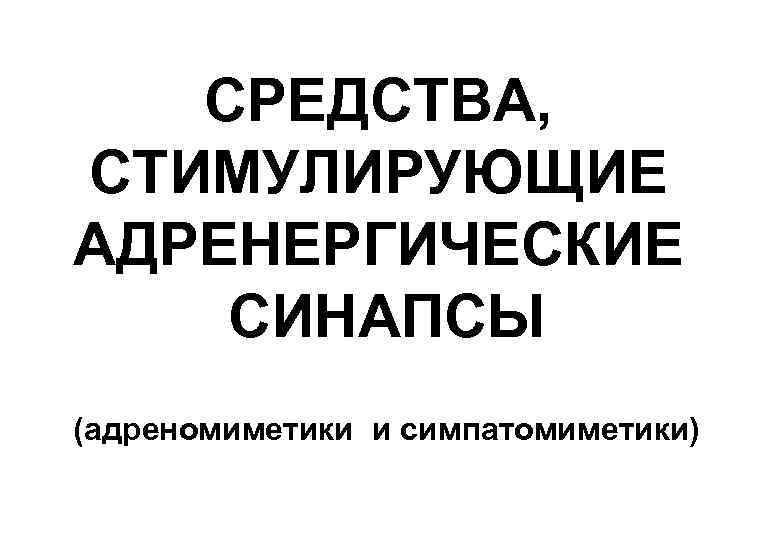 СРЕДСТВА, СТИМУЛИРУЮЩИЕ АДРЕНЕРГИЧЕСКИЕ СИНАПСЫ (адреномиметики и симпатомиметики) 