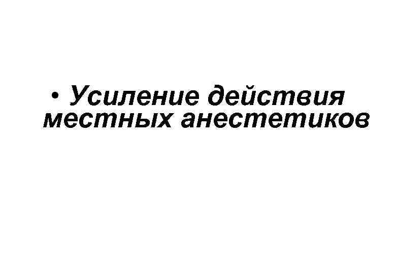  • Усиление действия местных анестетиков 