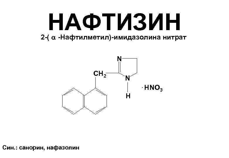 НАФТИЗИН 2 -( -Нафтилметил)-имидазолина нитрат N СН 2 N. HNO Н Син. : санорин,