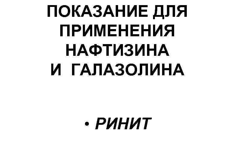 ПОКАЗАНИЕ ДЛЯ ПРИМЕНЕНИЯ НАФТИЗИНА И ГАЛАЗОЛИНА • РИНИТ 