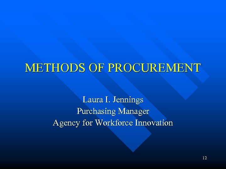 METHODS OF PROCUREMENT Laura I. Jennings Purchasing Manager Agency for Workforce Innovation 12 
