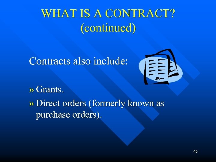 WHAT IS A CONTRACT? (continued) Contracts also include: » Grants. » Direct orders (formerly