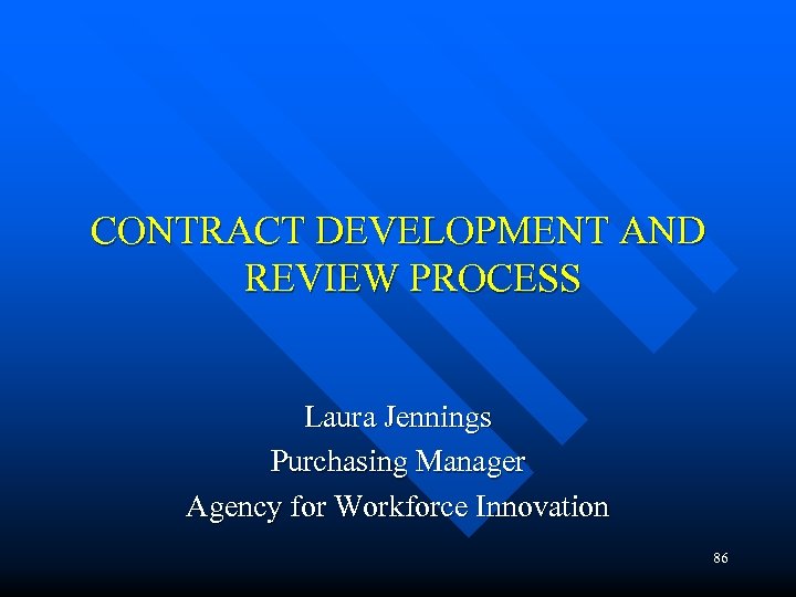 CONTRACT DEVELOPMENT AND REVIEW PROCESS Laura Jennings Purchasing Manager Agency for Workforce Innovation 86