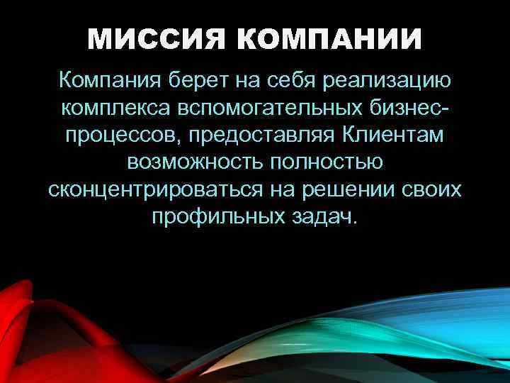 МИССИЯ КОМПАНИИ Компания берет на себя реализацию комплекса вспомогательных бизнеспроцессов, предоставляя Клиентам возможность полностью