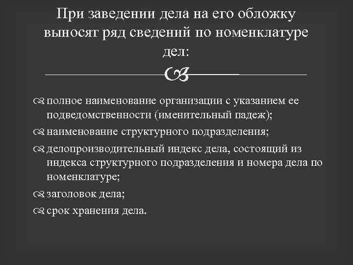 При заведении дела на его обложку выносят ряд сведений по номенклатуре дел: полное наименование