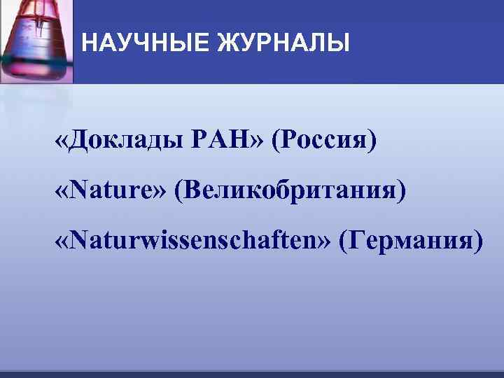 НАУЧНЫЕ ЖУРНАЛЫ «Доклады РАН» (Россия) «Nature» (Великобритания) «Naturwissenschaften» (Германия) 