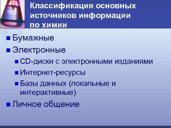 Классификация основных источников информации по химии n Бумажные n Электронные n CD-диски с электронными