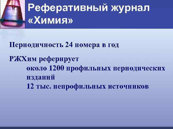 Реферативный журнал «Химия» Периодичность 24 номера в год РЖХим реферирует около 1200 профильных периодических