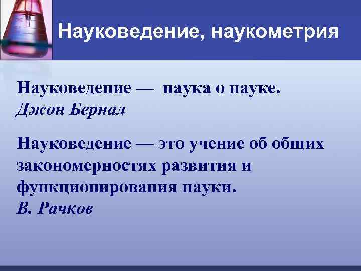 Науковедение, наукометрия Науковедение — наука о науке. Джон Бернал Науковедение — это учение об