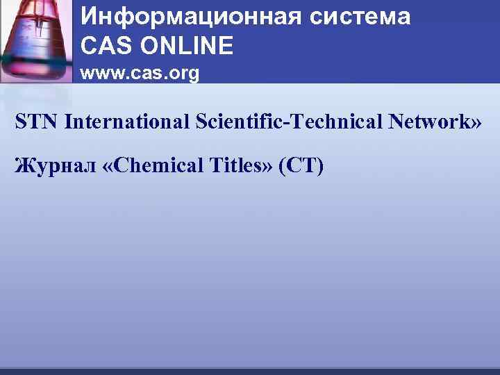 Информационная система CAS ONLINE www. cas. org STN International Scientific-Technical Network» Журнал «Chemical Titles»