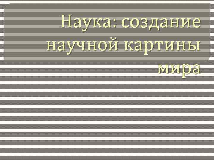 Наука создание научной картины мира 8 класс конспект