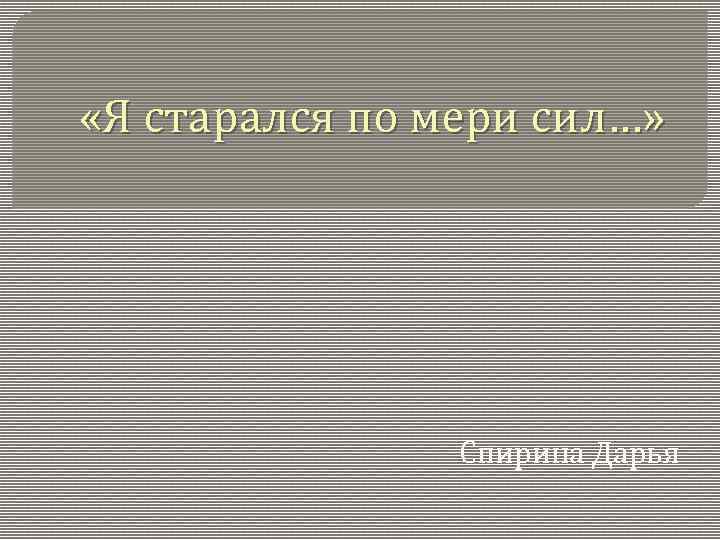  «Я старался по мери сил…» Спирина Дарья 