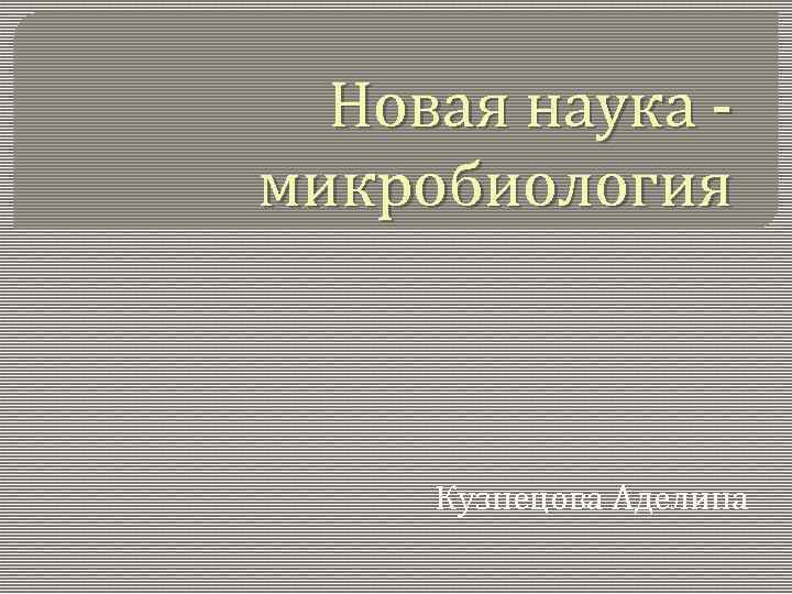 Новая наука микробиология Кузнецова Аделина 